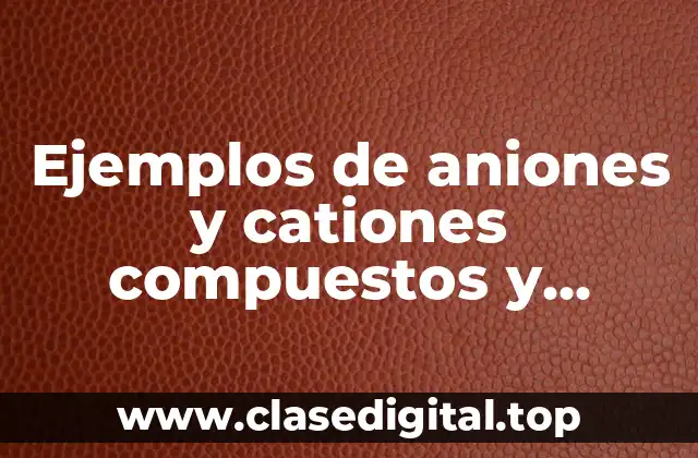 Ejemplos de aniones y cationes compuestos y Significado