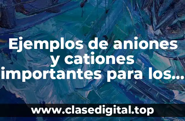 Ejemplos de aniones y cationes importantes para los seres vivos