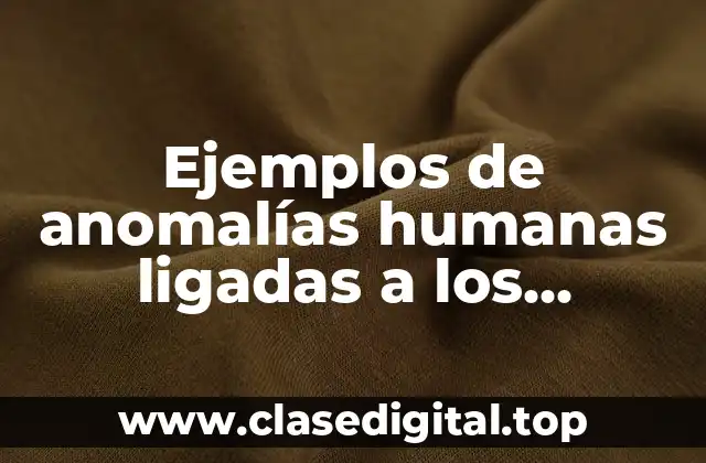 Ejemplos de anomalías humanas ligadas a los cromosomas sexuales
