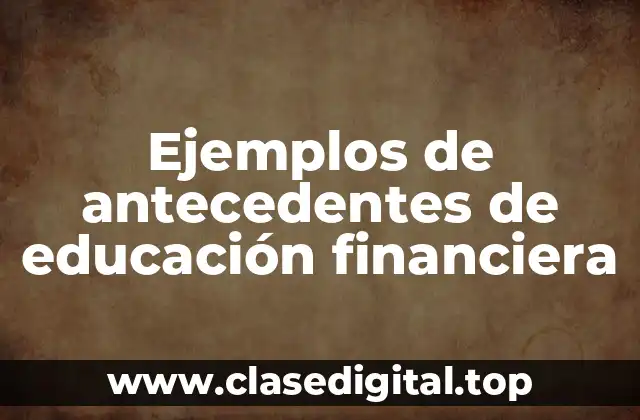 Ejemplos de antecedentes de educación financiera