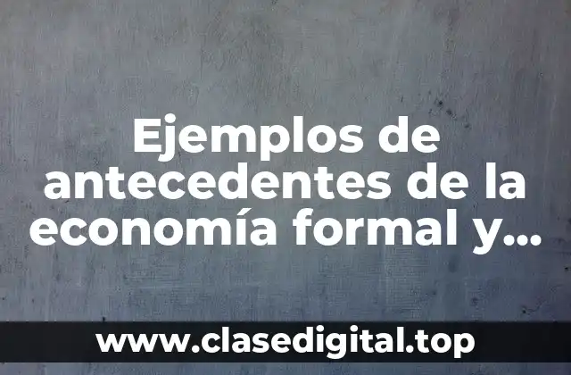Ejemplos de antecedentes de la economía formal y Significado