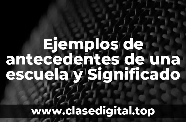 Ejemplos de antecedentes de una escuela y Significado