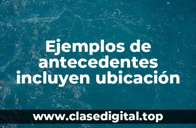 Ejemplos de antecedentes incluyen ubicación