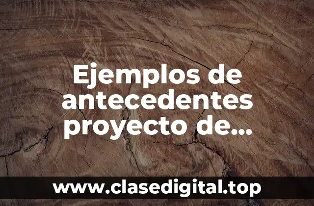 Ejemplos de antecedentes de un proyecto de investigación