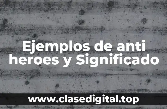 Ejemplos de anti heroes y Significado
