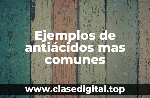 Ejemplos de antiácidos mas comunes