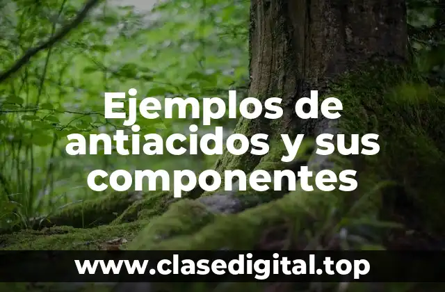 Ejemplos de antiacidos y sus componentes