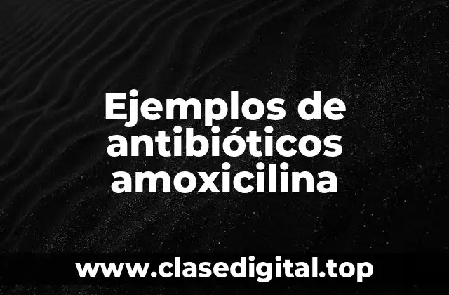 Ejemplos de antibióticos amoxicilina