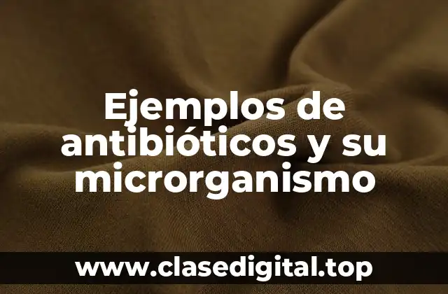 Ejemplos de antibióticos y su microrganismo