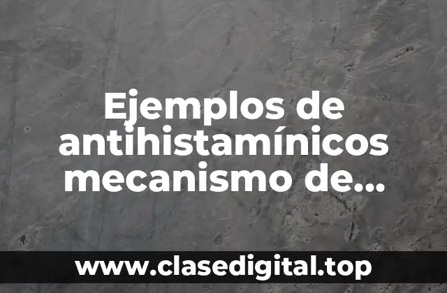 Ejemplos de antihistamínicos mecanismo de acción y Significado