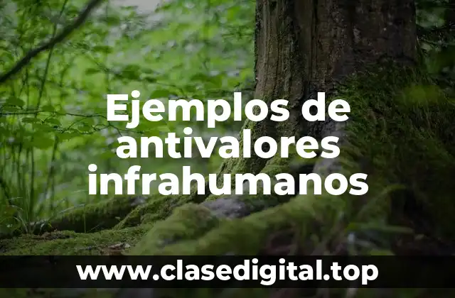 Ejemplos de antivalores infrahumanos