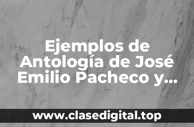 Ejemplos de Antología de José Emilio Pacheco