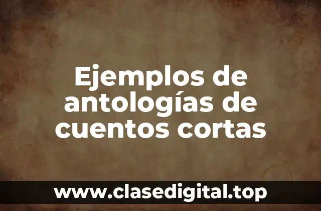 Ejemplos de antologías de cuentos cortas