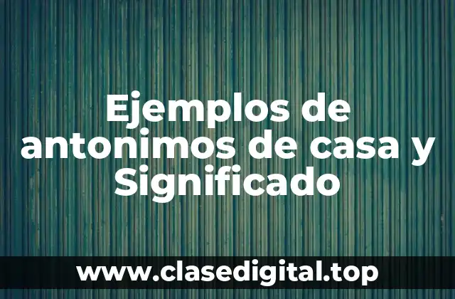 Ejemplos de antonimos de casa y Significado