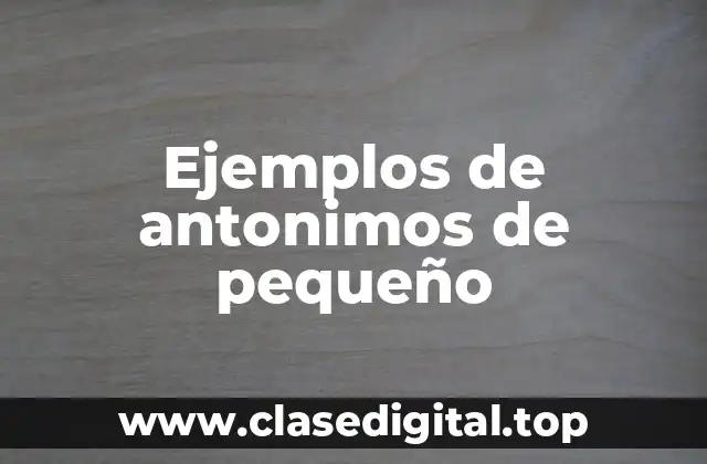 Ejemplos de antonimos de pequeño