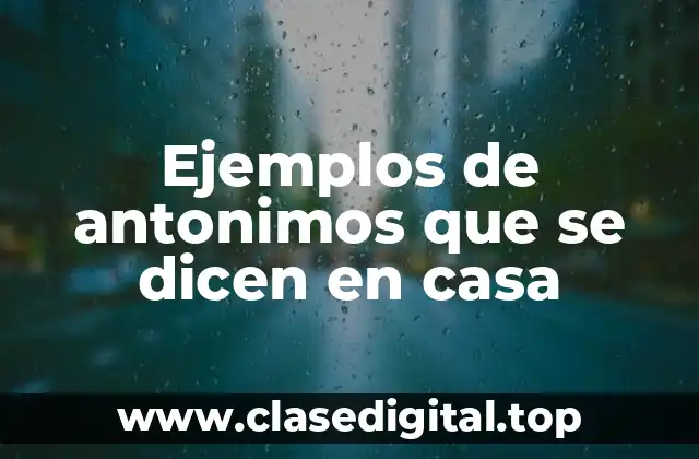 Ejemplos de antonimos que se dicen en casa