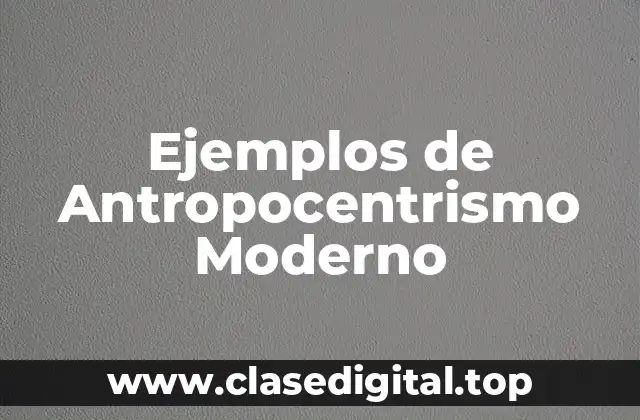 Ejemplos de Antropocentrismo Moderno