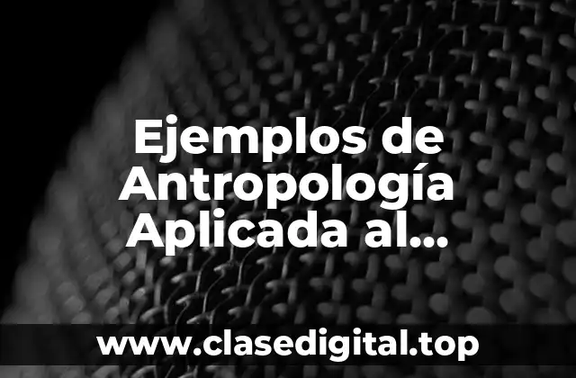 Ejemplos de Antropología Aplicada al Desarrollo