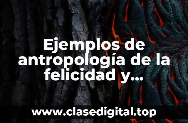 Ejemplos de antropología de la felicidad y Significado