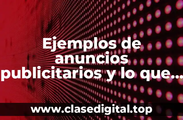 Ejemplos de anuncios publicitarios y lo que tiene que tener