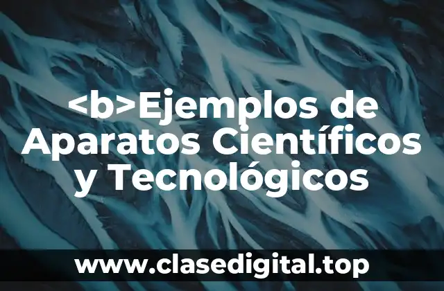<b>Ejemplos de Aparatos Científicos y Tecnológicos