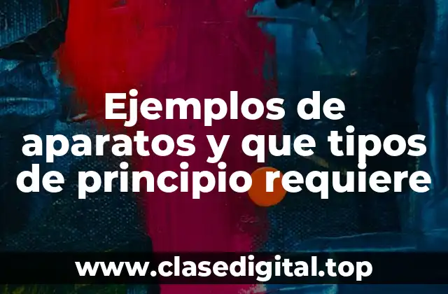 Ejemplos de aparatos y que tipos de principio requiere