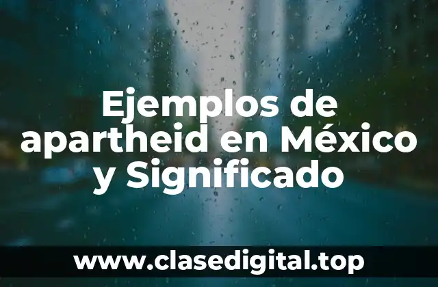 Ejemplos de apartheid en México y Significado