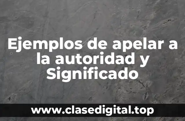 Ejemplos de apelar a la autoridad y Significado
