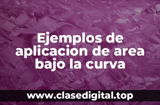 Ejemplos de aplicacion de area bajo la curva