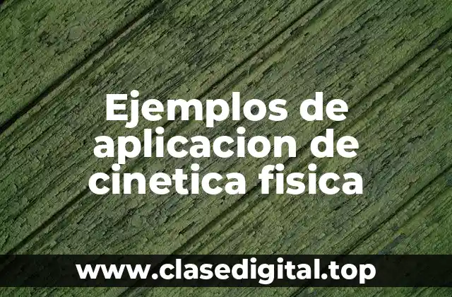 Ejemplos de aplicacion de cinetica fisica