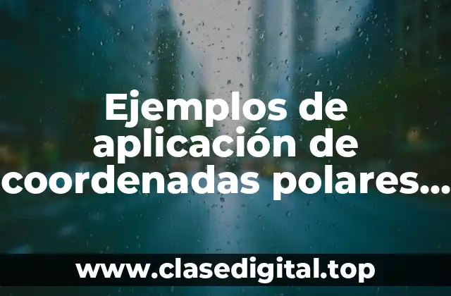 Ejemplos de aplicación de coordenadas polares y Significado