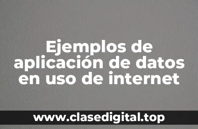 Ejemplos de aplicación de datos en uso de internet