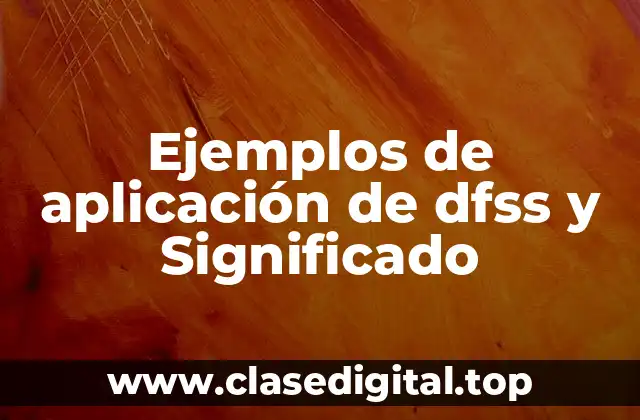 Ejemplos de aplicación de dfss y Significado