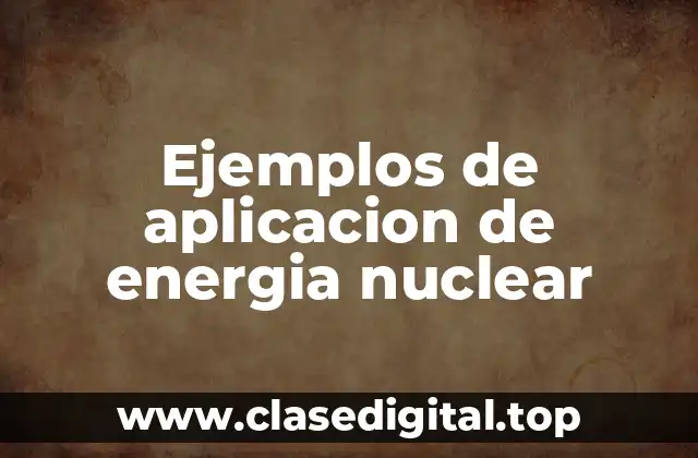 Ejemplos de aplicacion de energia nuclear