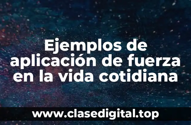 Ejemplos de aplicación de fuerza en la vida cotidiana