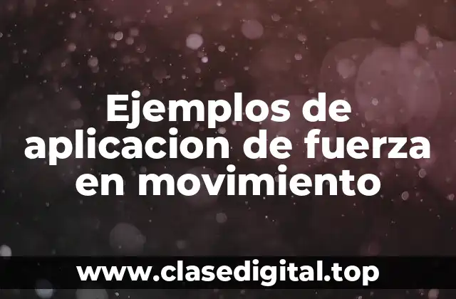 Ejemplos de aplicacion de fuerza en movimiento
