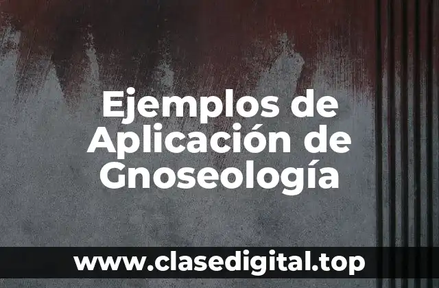 Ejemplos de Aplicación de Gnoseología