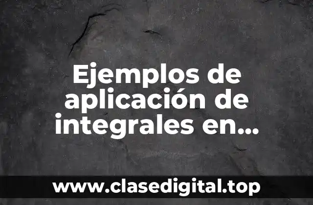 Ejemplos de aplicación de integrales en ingenieria industrial