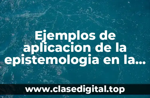 Ejemplos de aplicacion de la epistemologia en la vida cotidiana