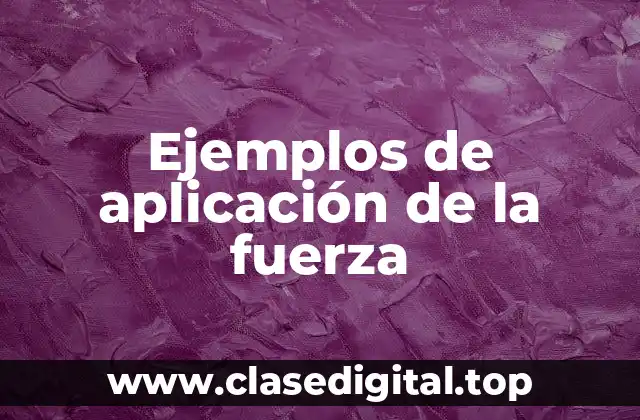 Ejemplos de aplicación de la fuerza