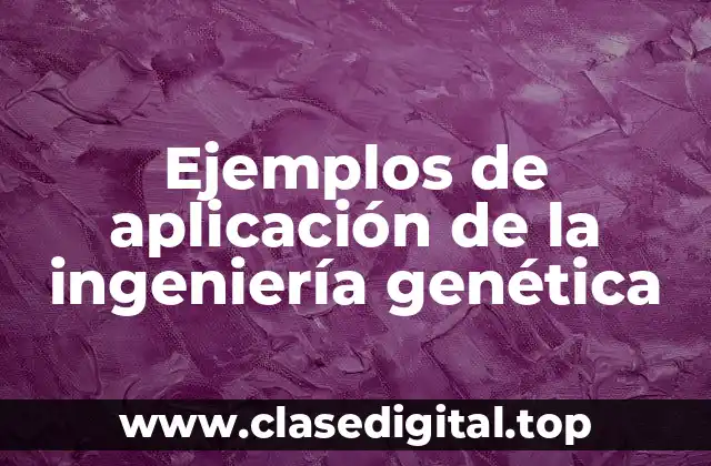 Ejemplos de aplicación de la ingeniería genética