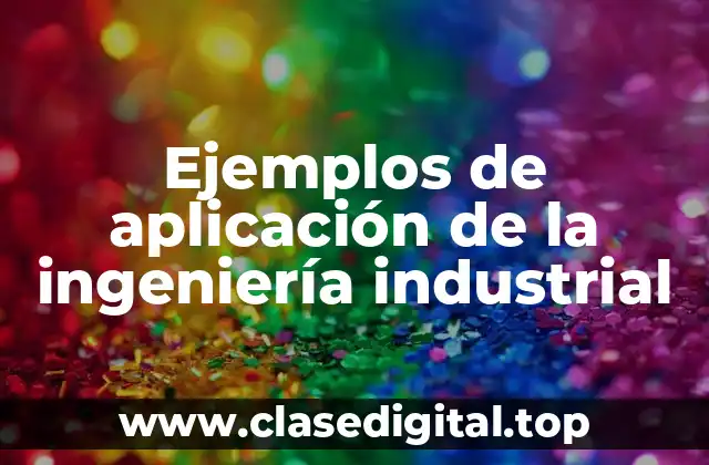 Ejemplos de aplicación de la ingeniería industrial