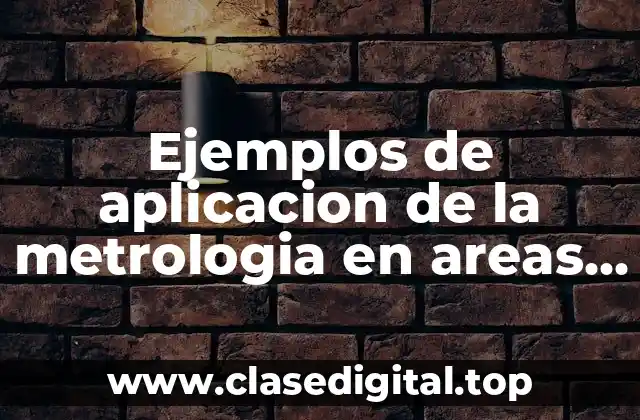 Ejemplos de aplicacion de la metrologia en areas tecnicas