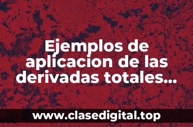 Ejemplos de aplicacion de las derivadas totales parciales y sustanciales