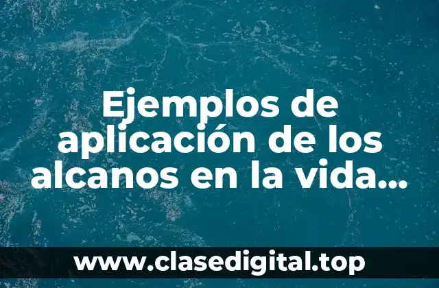 Ejemplos de aplicación de los alcanos en la vida cotidiana