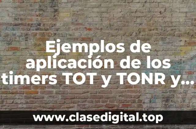 Ejemplos de aplicación de los timers TOT y TONR y Significado