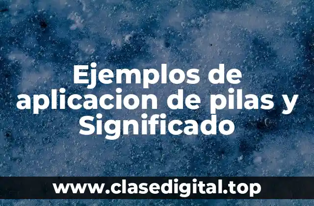 Ejemplos de aplicacion de pilas y Significado