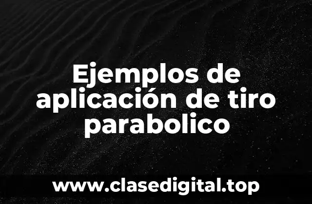 Ejemplos de aplicación de tiro parabolico
