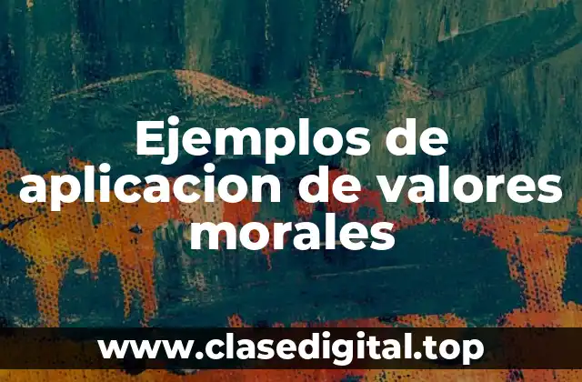 Ejemplos de aplicacion de valores morales