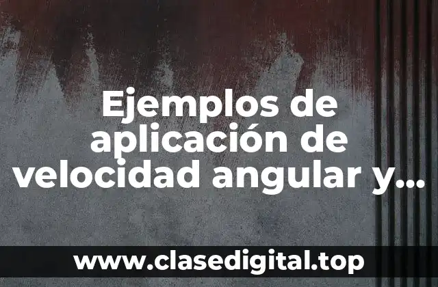 Ejemplos de aplicación de velocidad angular y lineal